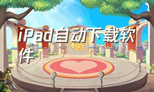 iPad自动下载软件（ipad自动下载软件怎么办）