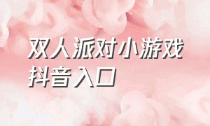 双人派对小游戏抖音入口