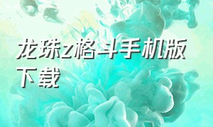 龙珠z格斗手机版下载（龙珠z格斗电脑版下载）