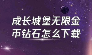 成长城堡无限金币钻石怎么下载