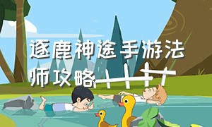 逐鹿神途手游法师攻略