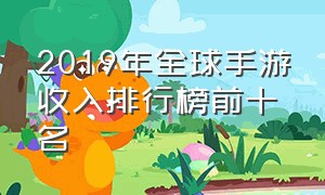 2019年全球手游收入排行榜前十名