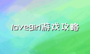 lovegirl游戏攻略（lovegirl游戏秘籍）