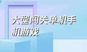 大型闯关单机手机游戏