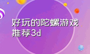 好玩的陀螺游戏推荐3d