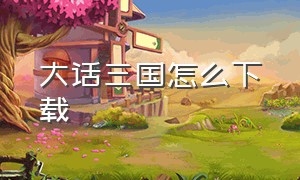 大话三国怎么下载（大话三国动画版哪里下载）