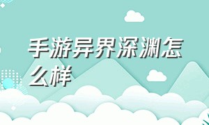 手游异界深渊怎么样（手游普通深渊和临界深渊）