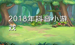 2018年抖音小游戏（抖音小游戏2019年最火的游戏入口）