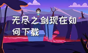 无尽之剑现在如何下载