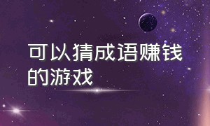 可以猜成语赚钱的游戏