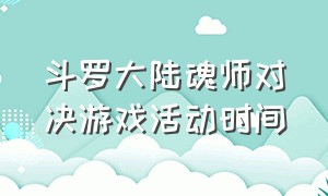 斗罗大陆魂师对决游戏活动时间（斗罗大陆魂师对决唐晨活动时间）