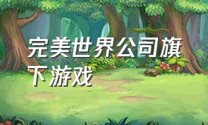 完美世界公司旗下游戏（完美世界旗下端游）