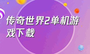 传奇世界2单机游戏下载（传奇世界2官方下载）