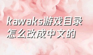 kawaks游戏目录怎么改成中文的（kawaks游戏列表怎么改中文）