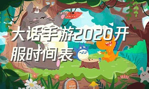 大话手游2020开服时间表（大话手游2024开服时间表）