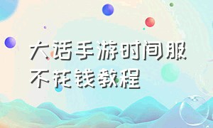 大话手游时间服不花钱教程