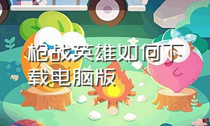 枪战英雄如何下载电脑版