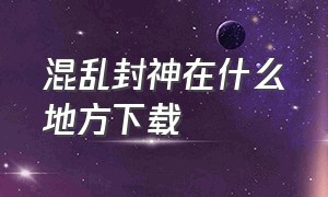 混乱封神在什么地方下载