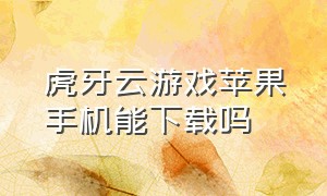 虎牙云游戏苹果手机能下载吗