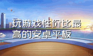 玩游戏性价比最高的安卓平板