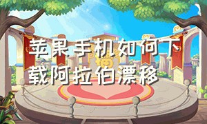 苹果手机如何下载阿拉伯漂移