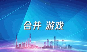 合并 游戏（合并游戏app）