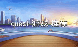 quest 游戏 推荐（quest 游戏位置）