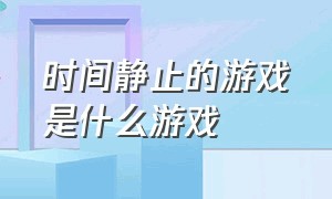 时间静止的游戏是什么游戏