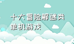 十大冒险解谜类单机游戏