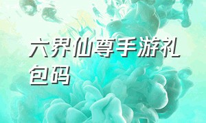 六界仙尊手游礼包码