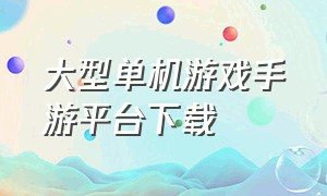 大型单机游戏手游平台下载