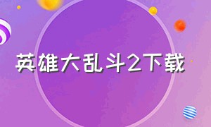 英雄大乱斗2下载（英雄大乱斗完整版下载）