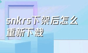 snkrs下架后怎么重新下载