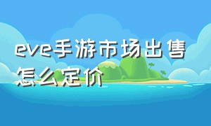 eve手游市场出售怎么定价