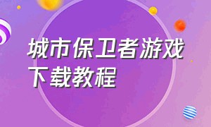 城市保卫者游戏下载教程