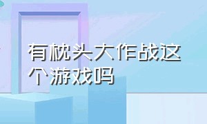 有枕头大作战这个游戏吗（枕头大战枕头大作战游戏）