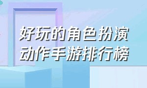 好玩的角色扮演动作手游排行榜