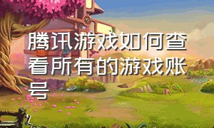 腾讯游戏如何查看所有的游戏账号