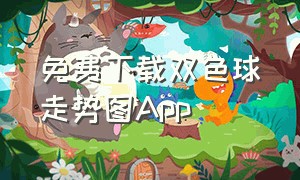 免费下载双色球走势图App（免费下载双色球走势图手机版）