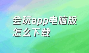 会玩app电脑版怎么下载