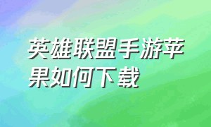 英雄联盟手游苹果如何下载（英雄联盟手游苹果手机可以下载吗）