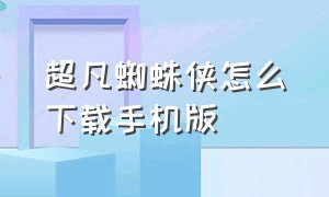 超凡蜘蛛侠怎么下载手机版（漫威蜘蛛侠怎么下载手机版）