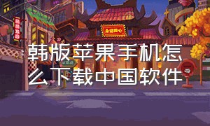 韩版苹果手机怎么下载中国软件