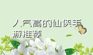 人气高的仙侠手游推荐（人气超高的仙侠手游）