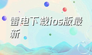 雷电下载ios版最新（雷电云手机ios下载2024）