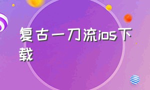 复古一刀流ios下载（霸刀传奇官网下载手游苹果）