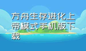 方舟生存进化上帝模式手机版下载