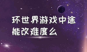 环世界游戏中途能改难度么