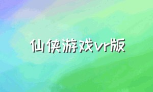 仙侠游戏vr版（vr模拟游戏下载大全）