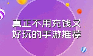 真正不用充钱又好玩的手游推荐